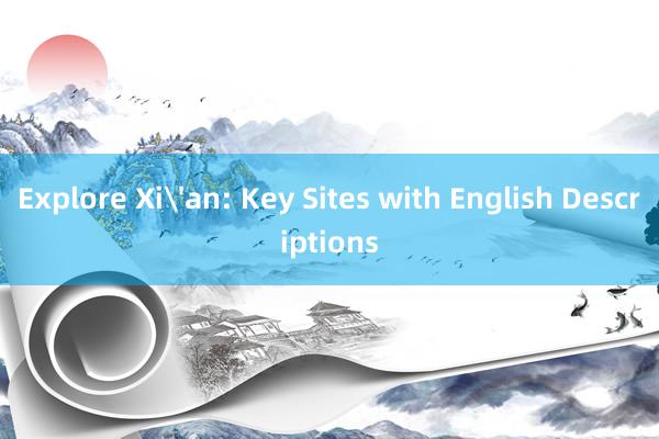 Explore Xi'an: Key Sites with English Descriptions