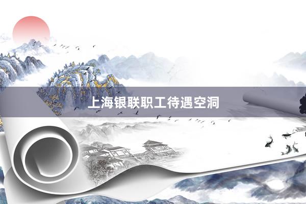 上海银联职工待遇空洞