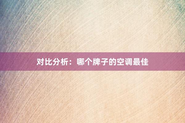 对比分析：哪个牌子的空调最佳