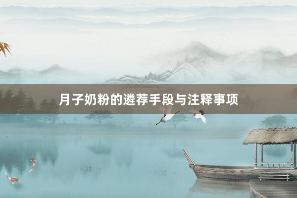 月子奶粉的遴荐手段与注释事项