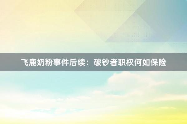 飞鹿奶粉事件后续：破钞者职权何如保险