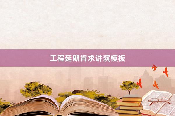 工程延期肯求讲演模板