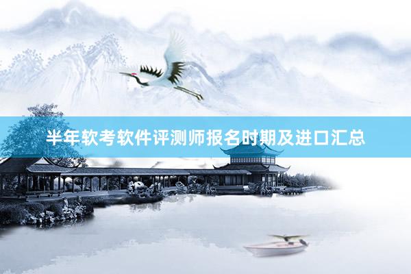 半年软考软件评测师报名时期及进口汇总