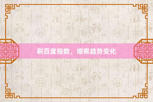 刷百度指数，细察趋势变化