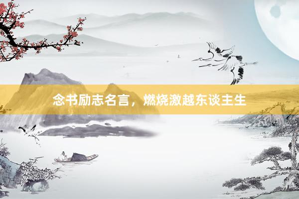 念书励志名言，燃烧激越东谈主生