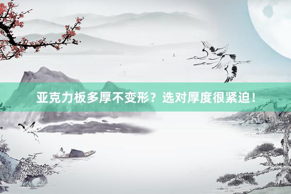 亚克力板多厚不变形？选对厚度很紧迫！