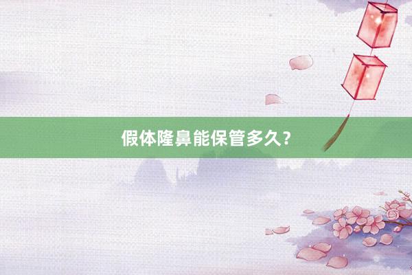 假体隆鼻能保管多久？
